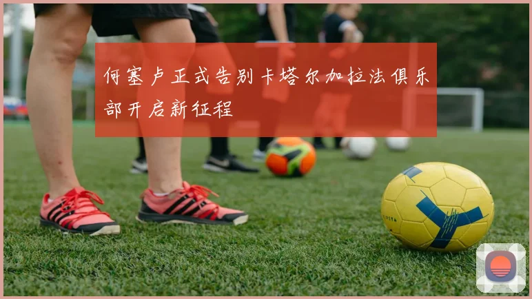 何塞卢正式告别卡塔尔加拉法俱乐部开启新征程