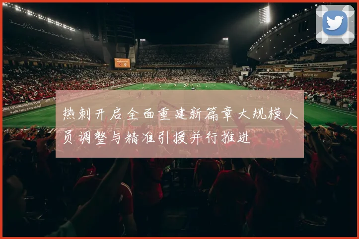 热刺开启全面重建新篇章大规模人员调整与精准引援并行推进