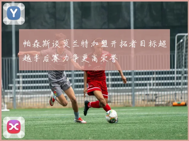 帕森斯谈莫兰特加盟开拓者目标超越季后赛力争更高荣誉