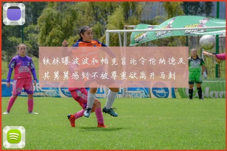 铁林曝波波和帕克言论令伦纳德及其舅舅感到不被尊重欲离开马刺