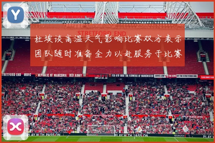杜埃谈高温天气影响比赛双方表示团队随时准备全力以赴服务于比赛