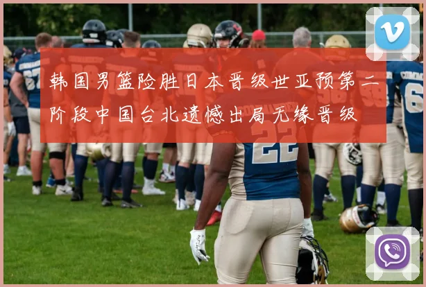 韩国男篮险胜日本晋级世亚预第二阶段中国台北遗憾出局无缘晋级