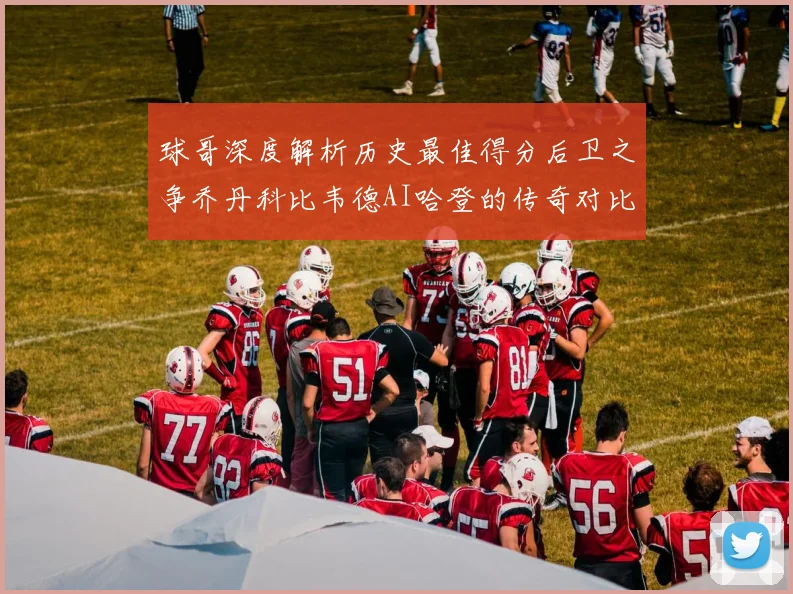 球哥深度解析历史最佳得分后卫之争乔丹科比韦德AI哈登的传奇对比